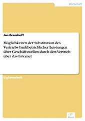 Diplom.de: Möglichkeiten der Substitution des Vertriebs bankbetrieblicher Leistungen über Geschäftsstellen durch den Vertrieb über das Internet -... - Jan Grasshoff,
