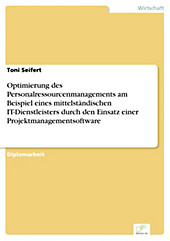 Diplom.de: Optimierung des Personalressourcenmanagements am Beispiel eines mittelständischen IT-Dienstleisters durch den Einsatz einer... - Toni Seifert,