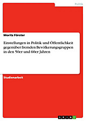 Einstellungen in Politik und Öffentlichkeit gegenüber fremden Bevölkerungsgruppen in den 50er und 60er Jahren - eBook - Moritz Förster,