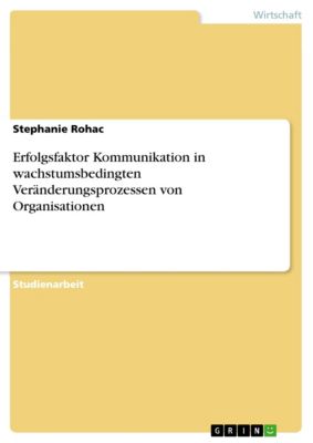 Erfolgsfaktor Kommunikation in wachstumsbedingten Veränderungsprozessen von Organisationen - eBook - Stephanie Rohac,