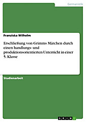 Erschließung von Grimms Märchen durch einen handlungs- und produktionsorientierten Unterricht in einer 5. Klasse - eBook - Franziska Wilhelm,