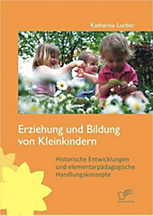 Erziehung und Bildung von Kleinkindern: Historische Entwicklungen und elementarpädagogische Handlungskonzepte - eBook - Katharina Lorber,