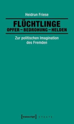 Flüchtlinge: Opfer - Bedrohung - Helden - eBook - Heidrun Friese,