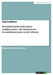 Freundlich heißt nicht immer wohlgesonnen - Zur Situation des Gesundheitssystems in der Schweiz - eBook - Sabrina Böhmer,