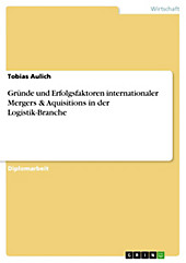 Gründe und Erfolgsfaktoren internationaler Mergers & Aquisitions in der Logistik-Branche - eBook - Tobias Aulich,