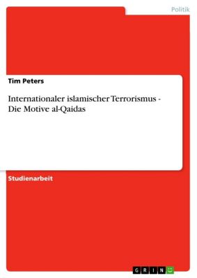 Internationaler islamischer Terrorismus - Die Motive al-Qaidas: Die Motive al-Qaidas Tim Peters Author
