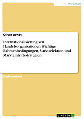 Internationalisierung von Handelsorganisationen: Wichtige Rahmenbedingungen, Marktselektion und Markteintrittsstrategien - eBook - Oliver Arndt,