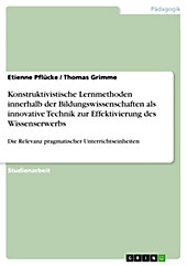 Konstruktivistische Lernmethoden innerhalb der Bildungswissenschaften als innovative Technik zur Effektivierung des Wissenserwerbs - eBook - Thomas Grimme, Etienne Pflücke,
