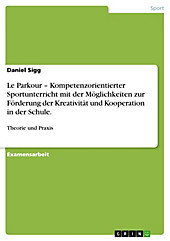 Le Parkour - Kompetenzorientierter Sportunterricht mit der Möglichkeiten zur Förderung der Kreativität und Kooperation in der Schule. - eBook - Daniel Sigg,