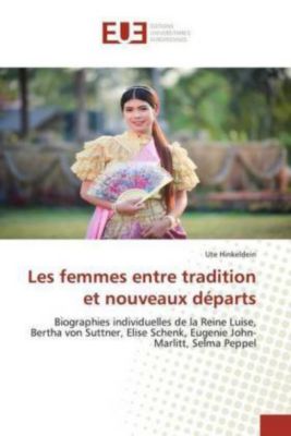 Les femmes entre tradition et nouveaux départs: Biographies individuelles de la Reine Luise, Bertha von Suttner, Elise Schenk, Eugenie John-Marlitt, Selma Peppel