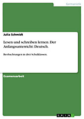Lesen und schreiben lernen im Anfangsunterricht des Faches Deutsch - Exemplarische Beobachtungen in drei Schulklassen - eBook - Julia Schmidt,