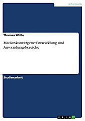 Medienkonvergenz: Entwicklung und Anwendungsbereiche - eBook - Thomas Witte,