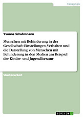 Menschen mit Behinderung in der Gesellschaft: Einstellungen, Verhalten und die Darstellung von Menschen mit Behinderung in den Medien am Beispiel... - Yvonne Schuhmnann,