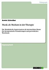 Musik als Medium in der Therapie - Die Musikalische Improvisation als intermediärer Raum für therapeutische Veränderungen und persönliches Wachstum... - Armin Schreiber,
