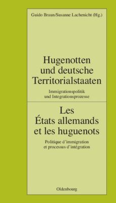 Pariser Historische Studien: 82 Hugenotten und deutsche Territorialstaaten. Immigrationspolitik und Integrationsprozesse - eBook - - -,