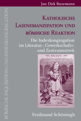 Römische Inquisition und Indexkongregation: Katholische Laienemanzipation und römische Reaktion - eBook - Jan Dirk Busemann,