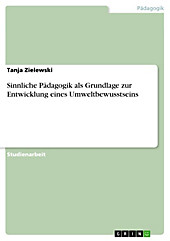 Sinnliche Pädagogik als Grundlage zur Entwicklung eines Umweltbewusstseins - eBook - Tanja Zielewski,