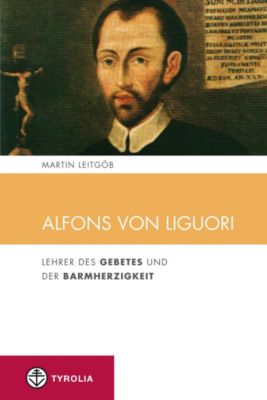 Alfons von Liguori: Lehrer des Gebetes und der Barmherzigkeit Martin Leitgöb Author