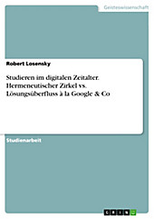 Studieren im digitalen Zeitalter. Hermeneutischer Zirkel vs. Lösungsüberfluss à la Google & Co - eBook - Robert Losensky,