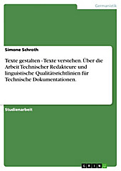 Texte gestalten - Texte verstehen. Über die Arbeit Technischer Redakteure und linguistische Qualitätsrichtlinien für Technische Dokumentationen. -... - Simone Schroth,