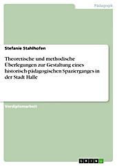 Theoretische und methodische Überlegungen zur Gestaltung eines historisch-pädagogischen Spazierganges in der Stadt Halle - eBook - Stefanie Stahlhofen,