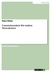 Unterrichtseinheit: Wir mahlen Weizenkörner - eBook - Petra Thiele,