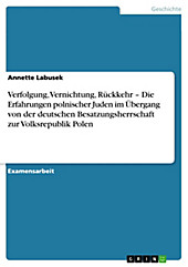 Verfolgung, Vernichtung, Rückkehr - Die Erfahrungen polnischer Juden im Übergang von der deutschen Besatzungsherrschaft zur Volksrepublik Polen -... - Annette Labusek,