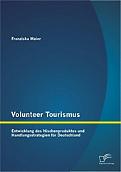 Volunteer Tourismus: Entwicklung des Nischenproduktes und Handlungsstrategien für Deutschland - eBook - Franziska Maier,