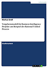 Vorgehensmodell für Business Intelligence Projekte am Beispiel des Rational Unified Process - eBook - Markus Groß,