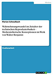 Wahrnehmungswandel im Zeitalter der technischen Reproduzierbarkeit - Medienästhetische Konzeptionen im Werk von Walter Benjamin - eBook - Florian Schwalbach,