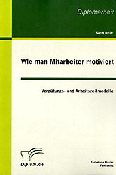 Wie man Mitarbeiter motiviert: Vergütungs- und Arbeitszeitmodelle. Sven Reiff, - Buch - Sven Reiff,