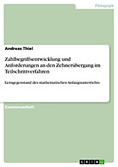 Zahlbegriffsentwicklung und Anforderungen an den Zehnerübergang im Teilschrittverfahren als Lerngegenstand des mathematischen Anfangsunterrichts -... - Andreas Thiel,