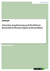 Zwischen Legalisierung und Prohibition: Kontrollierte Heroinvergabe in Deutschland - eBook - Anonym,