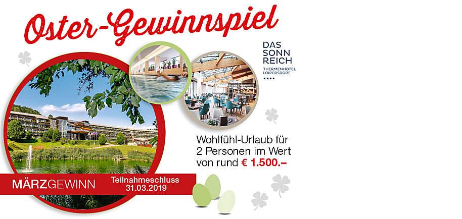 Gewinnen Sie 2019 Preise im Gesamtwert von über € 250.000.-
Machen Sie jetzt mit und nutzen Sie Ihre Chance auf monatlich wechselnde Preise und € 20.000.- in bar als Jahreschance!
Gewinnen Sie im März 1 Wohlfühlurlaub für 2 Personen im Wert von rund € 1.500.-
7 Nächte inkl. Halbepension plus und je 2 Tageseintritte in die Therme Loipersdorf pro Person im Thermenhotel DAS SONNREICH**** in Loipersdorf.
DAS SONNREICH**** bietet ein modernes Hotel-Ambiente, großzügige Zimmer, erstklassiges Service, lokale Köstlichkeiten und die Möglichkeit, die angrenzende Therme Loipersdorf und das Schaffelbad vom An- bis zum Abreisetag zu besuchen.
Inklusivleistungen:
• 7 Nächte für 2 Personen im Doppelzimmer
• Halbpension plus: reichhaltiges Frühstücksbuffet, Mittagssnack und Genuss-Abendbuffet
• je 2 Tageseintritte in die Therme Loipersdorf pro Person
• hauseigener Spa- & Wellness-Bereich inkl. Indoor Pool (38 m)
• uvm.
www.sonnreich.at
www.facebook.com/Hotel.Loipersdorf