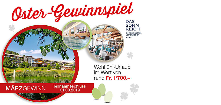 Gewinnen Sie 2019 Preise im Gesamtwert von über Fr. 250'000.-
Machen Sie jetzt mit und nutzen Sie Ihre Chance auf monatlich wechselnde Preise und Fr. 23'000.- in bar als Jahreschance!
Gewinnen Sie im März 1 Wohlfühlurlaub für 2 Personen im Wert von rund Fr. 1'700.-
7 Nächte inkl. Halbepension plus und je 2 Tageseintritte in die Therme Loipersdorf pro Person im Thermenhotel DAS SONNREICH**** in Loipersdorf.
DAS SONNREICH**** bietet ein modernes Hotel-Ambiente, grosszügige Zimmer, erstklassiges Service, lokale Köstlichkeiten und die Möglichkeit, die angrenzende Therme Loipersdorf und das Schaffelbad vom An- bis zum Abreisetag zu besuchen.
Inklusivleistungen:
• 7 Nächte für 2 Personen im Doppelzimmer
• Halbpension plus: reichhaltiges Frühstücksbuffet, Mittagssnack und Genuss-Abendbuffet
• je 2 Tageseintritte in die Therme Loipersdorf pro Person
• hauseigener Spa- & Wellness-Bereich inkl. Indoor Pool (38 m)
• uvm.
www.sonnreich.at
www.facebook.com/Hotel.Loipersdorf