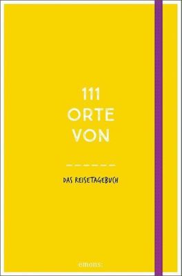 111 Orte von. . . Das Reisetagebuch (gelb)
