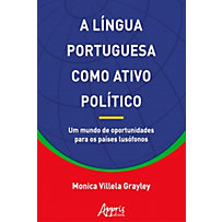 A Língua Portuguesa Como Ativo Político: Um Mundo de Oportunidades Para os Países Lusófonos A Língua Portuguesa Como Ativo Político: Um Mundo de Oportunidades Para os Países Lusófonos