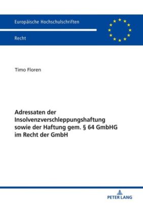 Adressaten der Insolvenzverschleppungshaftung sowie der Haftung gem. 64 GmbHG im Recht der GmbH - Timo Floren | 
