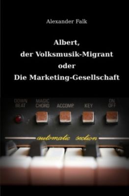 Albert, der Volksmusik-Migrant oder Die Marketing-Gesellschaft - Alexander Falk | 
