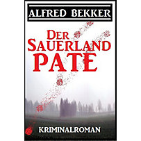 Alfred Bekker Kriminalroman: Der Sauerland-Pate Alfred Bekker Kriminalroman: Der Sauerland-Pate