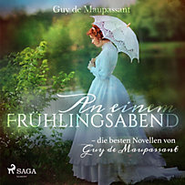 An einem Frühlingsabend - die besten Novellen von Guy de Maupassant (Ungekürzt) An einem Frühlingsabend - die besten Novellen von Guy de Maupassant (Ungekürzt)