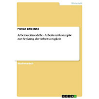 Arbeitszeitmodelle - Arbeitszeitkonzepte zur Senkung der Arbeitslosigkeit Arbeitszeitmodelle - Arbeitszeitkonzepte zur Senkung der Arbeitslosigkeit