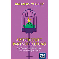Artgerechte Partnerhaltung. Das Geheimnis glücklicher und beständiger Liebe Artgerechte Partnerhaltung. Das Geheimnis glücklicher und beständiger Liebe