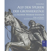 Auf den Spuren der Großherzöge von Sachsen-Weimar-Eisenach Auf den Spuren der Großherzöge von Sachsen-Weimar-Eisenach