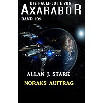 Axarabor: 109 Noraks Auftrag: Die Raumflotte von Axarabor - Band 109 Axarabor: 109 Noraks Auftrag: Die Raumflotte von Axarabor - Band 109