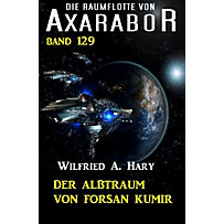 Axarabor: 129 Der Albtraum von Forsan Kumir: Die Raumflotte von Axarabor - Band 129 Axarabor: 129 Der Albtraum von Forsan Kumir: Die Raumflotte von Axarabor - Band 129