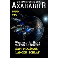 Axarabor: 135 Sam Mogdans langer Schlaf: Die Raumflotte von Axarabor - Band 135 Axarabor: 135 Sam Mogdans langer Schlaf: Die Raumflotte von Axarabor - Band 135