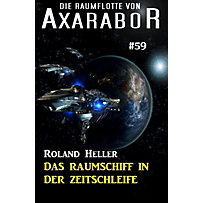 Axarabor: 59 Die Raumflotte von Axarabor #59: Das Raumschiff in der Zeitschleife Axarabor: 59 Die Raumflotte von Axarabor #59: Das Raumschiff in der Zeitschleife