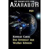 Axarabor: 60 Die Raumflotte von Axarabor #60: Das Syndikat der Weißen Königin Axarabor: 60 Die Raumflotte von Axarabor #60: Das Syndikat der Weißen Königin