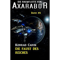 Axarabor: 85 Die Raumflotte von Axarabor - Band 85 Die Faust des Reiches Axarabor: 85 Die Raumflotte von Axarabor - Band 85 Die Faust des Reiches